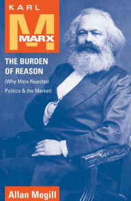 Title: Karl Marx: The Burden of Reason (Why Marx Rejected Politics and the Market), Author: Allan Megill