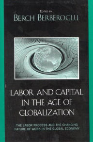 Title: Labor and Capital in the Age of Globalization: The Labor Process and the Changing Nature of Work in the Global Economy, Author: Berch Berberoglu