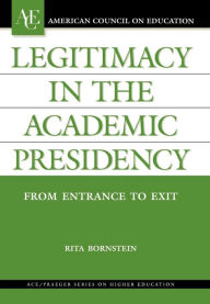 Title: Legitimacy in the Academic Presidency: From Entrance to Exit, Author: Rita Bornstein