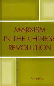 Title: Marxism in the Chinese Revolution, Author: Arif Dirlik