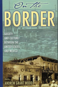 Title: On the Border: Society and Culture between the United States and Mexico, Author: Andrew Grant Wood