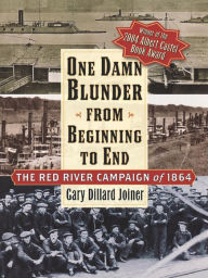 Title: One Damn Blunder from Beginning to End: The Red River Campaign of 1864, Author: Gary Dillard Joiner