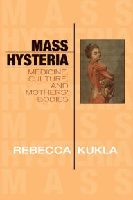 Title: Mass Hysteria: Medicine, Culture, and Mothers' Bodies, Author: Rebecca Kukla