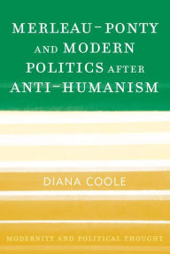 Title: Merleau-Ponty and Modern Politics After Anti-Humanism, Author: Diana Coole