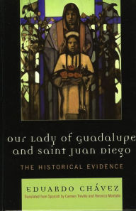 Title: Our Lady of Guadalupe and Saint Juan Diego: The Historical Evidence, Author: Eduardo Chávez