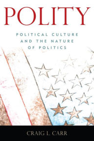 Title: Polity: Political Culture and the Nature of Politics, Author: Craig L. Carr