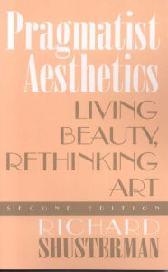Title: Pragmatist Aesthetics: Living Beauty, Rethinking Art, Author: Richard Shusterman