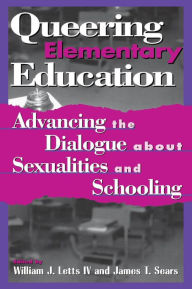 Title: Queering Elementary Education: Advancing the Dialogue about Sexualities and Schooling, Author: William J. Letts IV