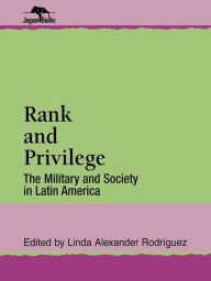 Title: Rank and Privilege: The Military and Society in Latin America, Author: Linda A. Rodriguez