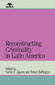 Title: Reconstructing Criminality in Latin America, Author: Carlos A. Aguirre