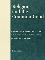 Title: Religion and the Common Good: Catholic Contributions to Building Community in a Liberal Society, Author: Brian Stiltner Sacred Heart University