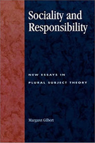 Title: Sociality and Responsibility: New Essays in Plural Subject Theory, Author: Margaret Gilbert University of Connecticut