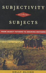 Title: Subjectivity Without Subjects: From Abject Fathers to Desiring Mothers, Author: Kelly Oliver SUNY