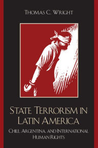 Title: State Terrorism in Latin America: Chile, Argentina, and International Human Rights, Author: Thomas C. Wright