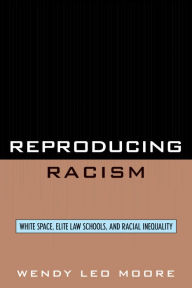 Title: Reproducing Racism: White Space, Elite Law Schools, and Racial Inequality, Author: Wendy Leo Moore Texas A&M University