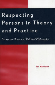 Title: Respecting Persons in Theory and Practice: Essays on Moral and Political Philosophy, Author: Jan Narveson Distinguished Professor E