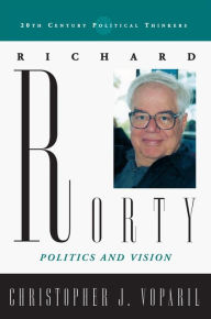 Title: Richard Rorty: Politics and Vision, Author: Christopher J. Voparil