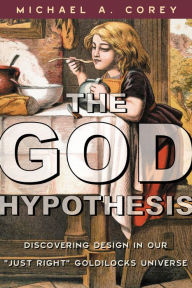 Title: The God Hypothesis: Discovering Design in Our Just Right Goldilocks Universe, Author: Michael A. Corey