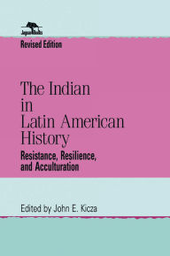Title: The Indian in Latin American History: Resistance, Resilience, and Acculturation, Author: John E. Kicza