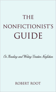 Title: The Nonfictionist's Guide: On Reading and Writing Creative Nonfiction, Author: Robert Root