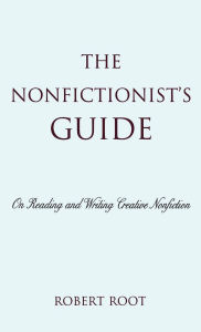 Title: The Nonfictionist's Guide: On Reading and Writing Creative Nonfiction, Author: Robert Root