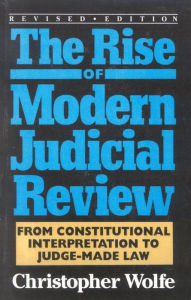 Title: The Rise of Modern Judicial Review: From Judicial Interpretation to Judge-Made Law, Author: Christopher Wolfe
