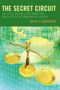 Title: The Secret Circuit: The Little-Known Court Where the Rules of the Information Age Unfold, Author: Bruce D. Abramson