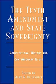 Title: The Tenth Amendment and State Sovereignty: Constitutional History and Contemporary Issues, Author: Mark R. Killenbeck