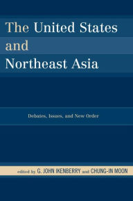 Title: The United States and Northeast Asia: Debates, Issues, and New Order, Author: G. John Ikenberry Princeton University