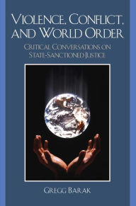 Title: Violence, Conflict, and World Order: Critical Conversations on State Sanctioned Justice, Author: Gregg Barak Eastern Michigan University; author of Violence and Nonviolence: Pathways t