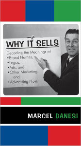 Title: Why It Sells: Decoding the Meanings of Brand Names, Logos, Ads, and Other Marketing and Advertising Ploys, Author: Marcel Danesi