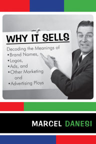 Title: Why It Sells: Decoding the Meanings of Brand Names, Logos, Ads, and Other Marketing and Advertising Ploys, Author: Marcel Danesi