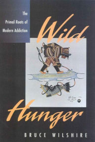 Title: Wild Hunger: The Primal Roots of Modern Addiction, Author: Bruce Wilshire