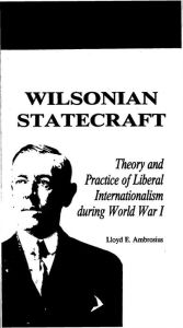 Title: Wilsonian Statecraft: Theory and Practice of Liberal Internationalism During World War I (America in the Modern World), Author: Lloyd E. Ambrosius
