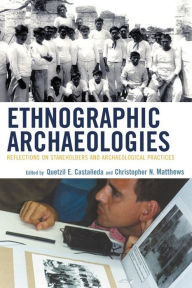 Title: Ethnographic Archaeologies: Reflections on Stakeholders and Archaeological Practices, Author: Quetzil Castañeda