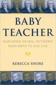 Title: Baby Teacher: Nurturing Neural Networks From Birth to Age Five, Author: Rebecca A. Shore