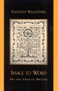 Title: Image to Word: Art and Creative Writing, Author: Kathleen Walsh-Piper