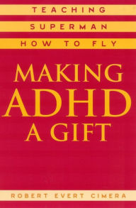 Title: Making ADHD a Gift: Teaching Superman How to Fly, Author: Robert Evert Cimera