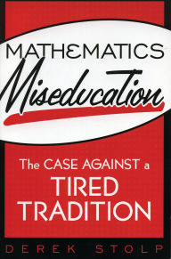 Title: Mathematics Miseducation: The Case Against a Tired Tradition, Author: Derek Stolp