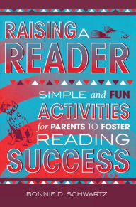 Title: Raising a Reader: Simple and Fun Activities for Parents to Foster Reading Success, Author: Bonnie D. Schwartz