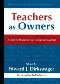 Title: Teachers As Owners: A Key to Revitalizing Public Education, Author: Edward J. Dirkswager