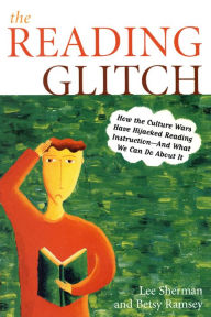 Title: The Reading Glitch: How the Culture Wars Have Hijacked Reading Instruction-And What We Can Do about It, Author: Lee Sherman