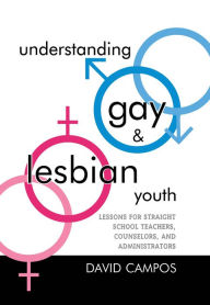 Title: Understanding Gay and Lesbian Youth: Lessons for Straight School Teachers, Counselors, and Administrators, Author: David Campos