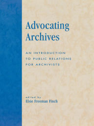 Title: Advocating Archives: An Introduction to Public Relations for Archivists, Author: Elsie Freeman Finch