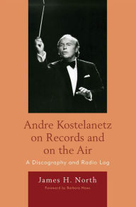 Title: Andre Kostelanetz on Records and on the Air: A Discography and Radio Log, Author: James H. North