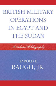 Title: British Military Operations in Egypt and the Sudan: A Selected Bibliography, Author: Harold E. Raugh Jr.