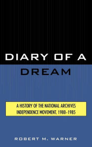 Title: Diary of a Dream: A History of the National Archives Independence Movement, 1980-1985, Author: Robert M. Warner