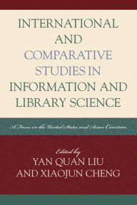 Title: International and Comparative Studies in Information and Library Science: A Focus on the United States and Asian Countries, Author: Yan Quan Liu