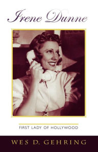 Title: Irene Dunne: First Lady of Hollywood, Author: Wes D. Gehring