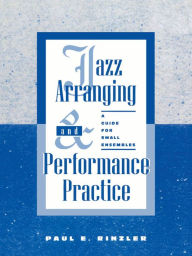 Title: Jazz Arranging and Performance Practice: A Guide for Small Ensembles, Author: Paul E. Rinzler